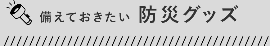 備えておきたい防災グッズ