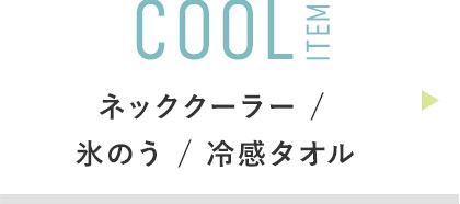 COOL ITEM:ネッククーラー /氷のう / 冷感タオル