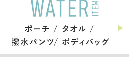 WATER ITEM:ポーチ / タオル / 撥水パンツ/ ボディバッグ